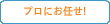 プロにお任せ
